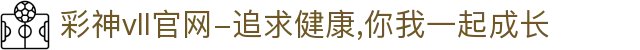 彩神vll官网-追求健康,你我一起成长